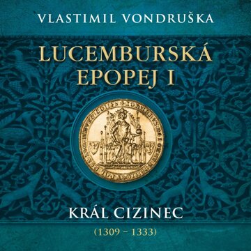Obálka audioknihy Lucemburská epopej I: Král cizinec (1309 - 1333)