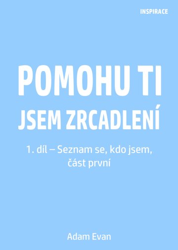 Obálka knihy Pomohu ti jsem zrcadlení 1. díl – Seznam se, kdo jsem, část první