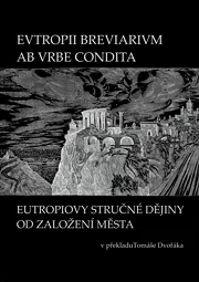 EVTROPII BREVIARIVM AB VRBE CONDITA / EUTROPIOVY STRUČNÉ DĚJINY OD ZALOŽENÍ MĚSTA
