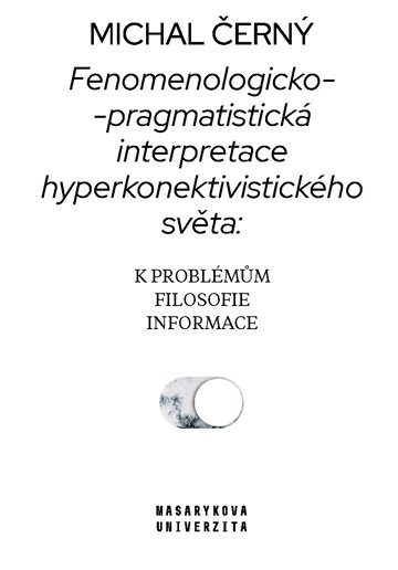Obálka knihy Fenomenologicko-pragmatistická interpretace hyperkonektivistického světa: k problémům filosofie informace