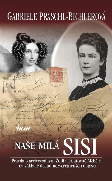 Obálka knihy Naše milá Sisi - Pravda o arcivévodkyni Žofii a císařovně Alžbětě na základě dosud nezveřejněných do
