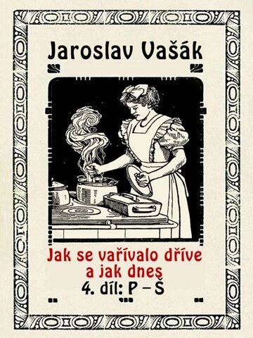 Obálka knihy Jak se vařívalo dříve a jak dnes, 4. díl: P–Š